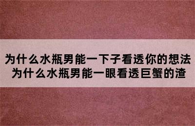 为什么水瓶男能一下子看透你的想法 为什么水瓶男能一眼看透巨蟹的渣